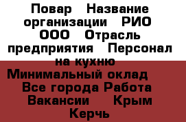 Повар › Название организации ­ РИО, ООО › Отрасль предприятия ­ Персонал на кухню › Минимальный оклад ­ 1 - Все города Работа » Вакансии   . Крым,Керчь